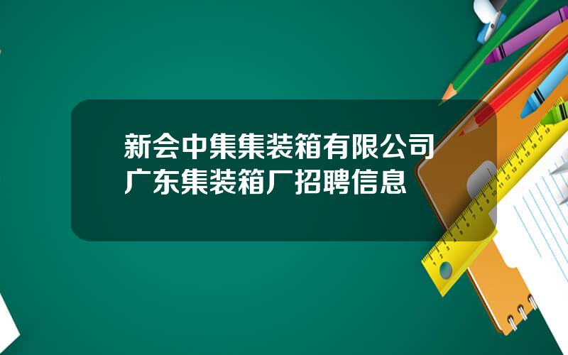 新会中集集装箱有限公司 广东集装箱厂招聘信息